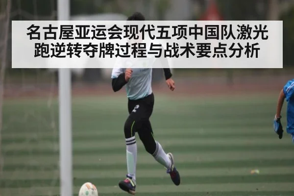 名古屋亚运会现代五项中国队激光跑逆转夺牌过程与战术要点分析（Baccarat Gaming）