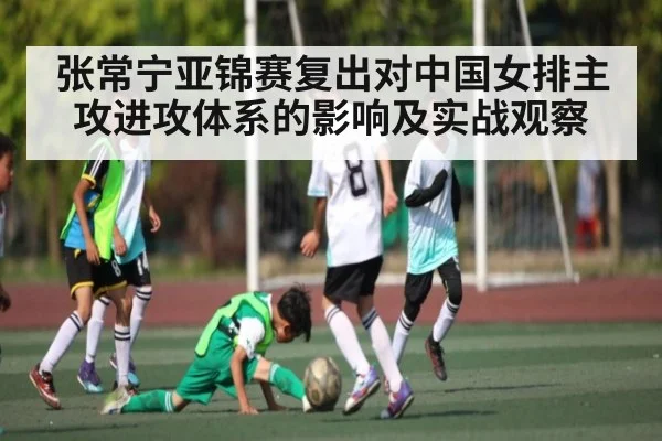 张常宁亚锦赛复出对中国女排主攻进攻体系的影响及实战观察 - Baccarat Gaming